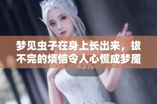 梦见虫子在身上长出来，拔不完的烦恼令人心慌成梦魇