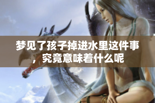 梦见了孩子掉进水里这件事，究竟意味着什么呢