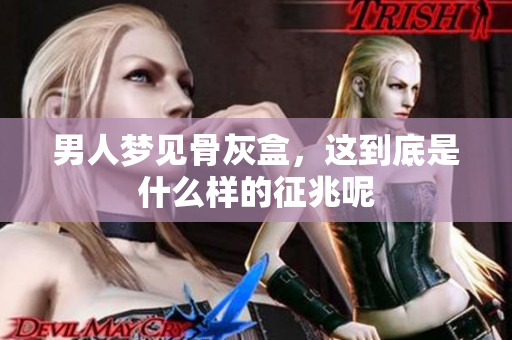 男人梦见骨灰盒，这到底是什么样的征兆呢