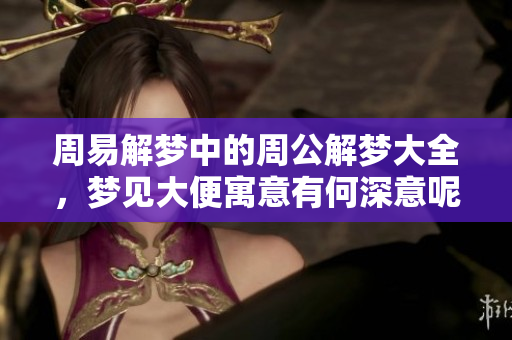 周易解梦中的周公解梦大全，梦见大便寓意有何深意呢