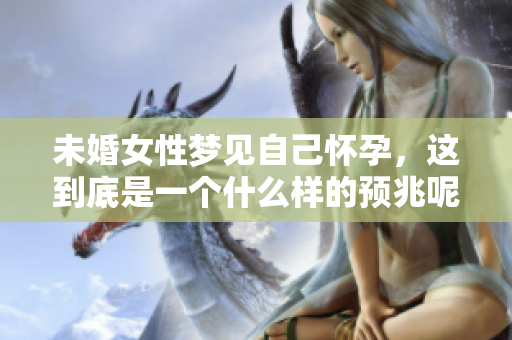未婚女性梦见自己怀孕，这到底是一个什么样的预兆呢