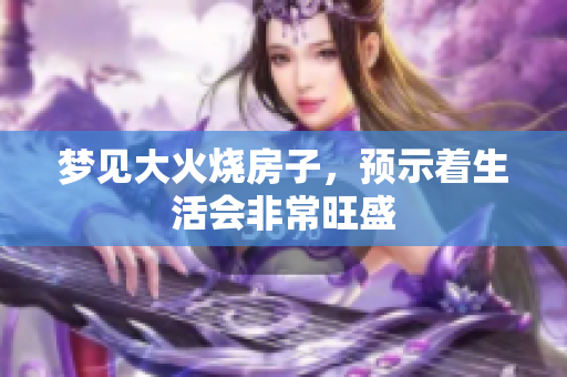 梦见大火烧房子，预示着生活会非常旺盛