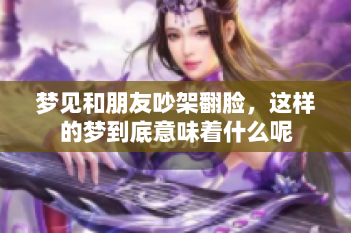 梦见和朋友吵架翻脸，这样的梦到底意味着什么呢