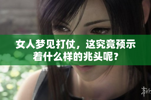 女人梦见打仗，这究竟预示着什么样的兆头呢？