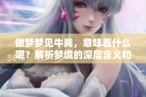 做梦梦见牛粪，意味着什么呢？解析梦境的深层含义和象征。