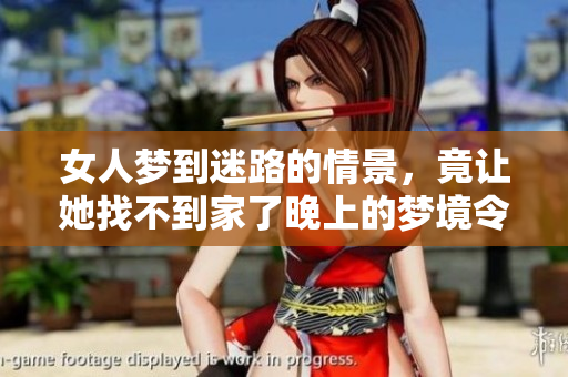 女人梦到迷路的情景，竟让她找不到家了晚上的梦境令人深思
