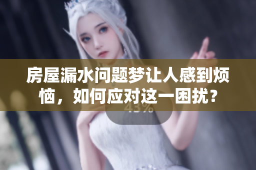 房屋漏水问题梦让人感到烦恼，如何应对这一困扰？