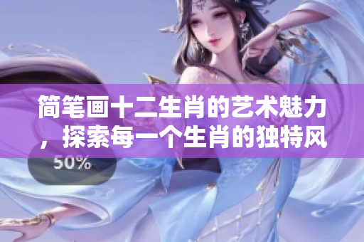 简笔画十二生肖的艺术魅力，探索每一个生肖的独特风情