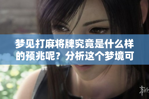梦见打麻将牌究竟是什么样的预兆呢？分析这个梦境可能的意义。