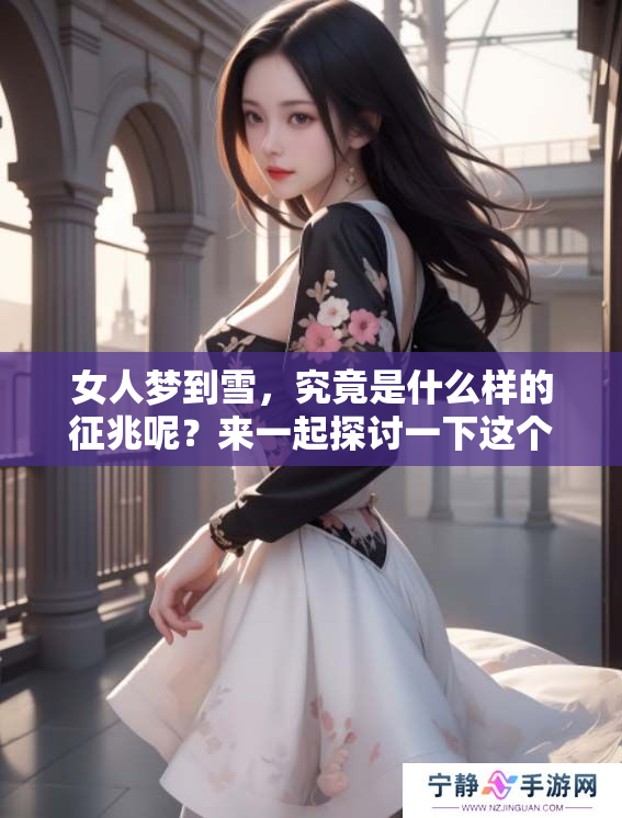 女人梦到雪，究竟是什么样的征兆呢？来一起探讨一下这个梦境的深意吧