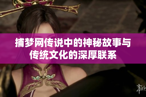 捕梦网传说中的神秘故事与传统文化的深厚联系