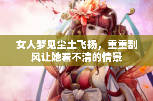 女人梦见尘土飞扬，重重刮风让她看不清的情景