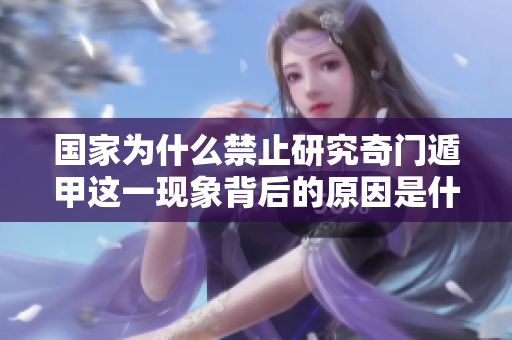 国家为什么禁止研究奇门遁甲这一现象背后的原因是什么