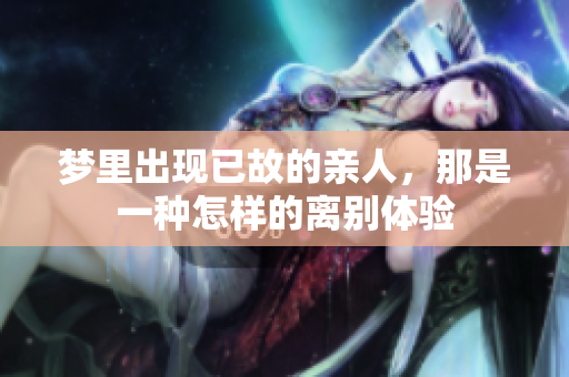 梦里出现已故的亲人，那是一种怎样的离别体验