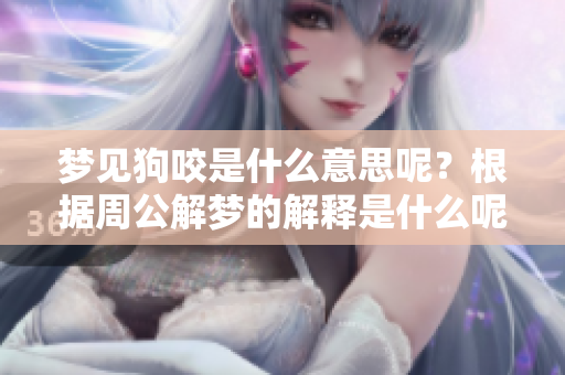 梦见狗咬是什么意思呢？根据周公解梦的解释是什么呢？