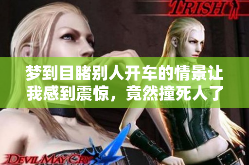 梦到目睹别人开车的情景让我感到震惊，竟然撞死人了这样可怕的事情