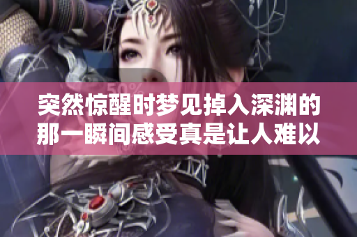 突然惊醒时梦见掉入深渊的那一瞬间感受真是让人难以忘怀