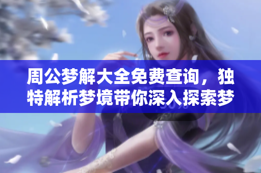 周公梦解大全免费查询，独特解析梦境带你深入探索梦中奥秘