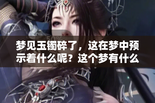 梦见玉镯碎了，这在梦中预示着什么呢？这个梦有什么特别的含义吗？