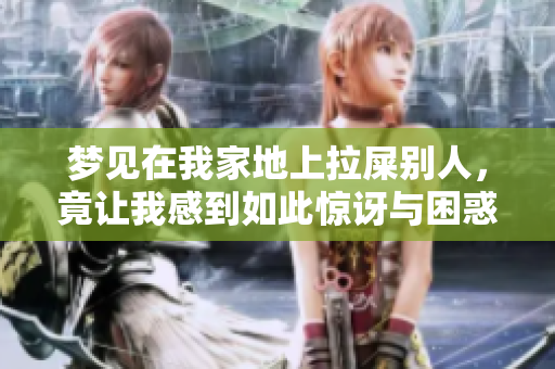 梦见在我家地上拉屎别人，竟让我感到如此惊讶与困惑