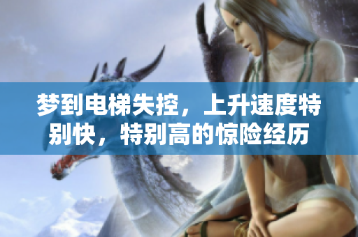 梦到电梯失控，上升速度特别快，特别高的惊险经历