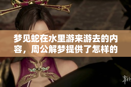 梦见蛇在水里游来游去的内容，周公解梦提供了怎样的解读呢