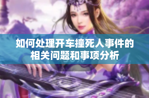 如何处理开车撞死人事件的相关问题和事项分析