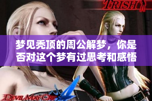 梦见秃顶的周公解梦，你是否对这个梦有过思考和感悟呢
