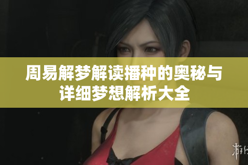周易解梦解读播种的奥秘与详细梦想解析大全
