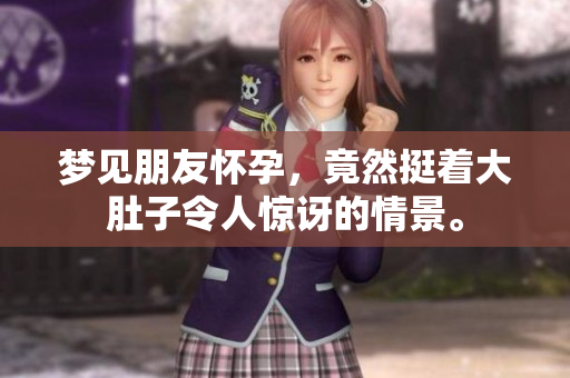 梦见朋友怀孕，竟然挺着大肚子令人惊讶的情景。