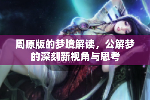 周原版的梦境解读，公解梦的深刻新视角与思考