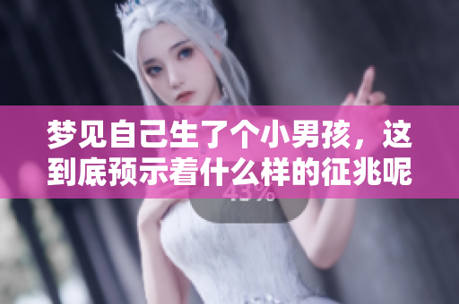 梦见自己生了个小男孩，这到底预示着什么样的征兆呢