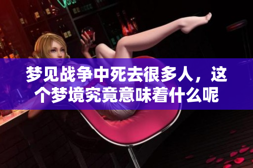 梦见战争中死去很多人，这个梦境究竟意味着什么呢