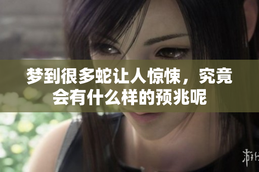梦到很多蛇让人惊悚，究竟会有什么样的预兆呢