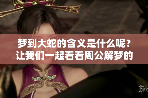 梦到大蛇的含义是什么呢？让我们一起看看周公解梦的解读吧！