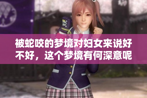 被蛇咬的梦境对妇女来说好不好，这个梦境有何深意呢