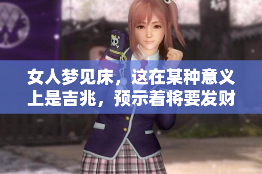 女人梦见床，这在某种意义上是吉兆，预示着将要发财的好消息