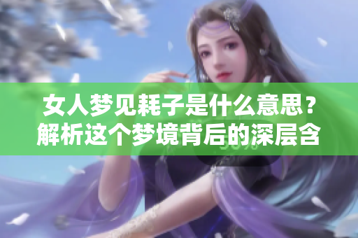 女人梦见耗子是什么意思？解析这个梦境背后的深层含义与解读。