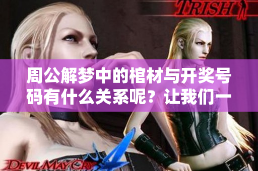 周公解梦中的棺材与**号码有什么关系呢？让我们一起来探索一下。