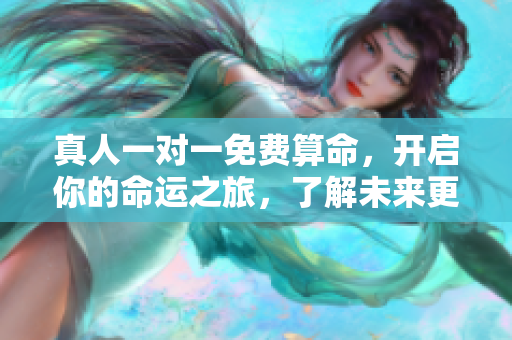 真人一对一免费算命，开启你的命运之旅，了解未来更清晰