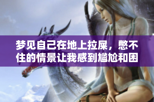 梦见自己在地上拉屎，憋不住的情景让我感到尴尬和困惑