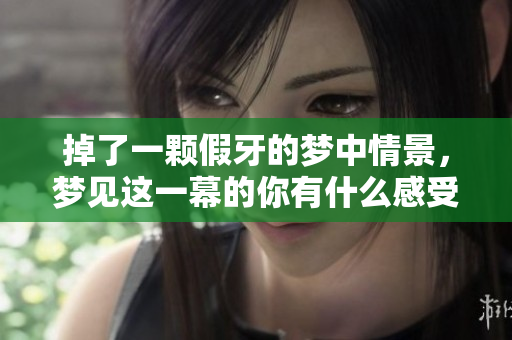 掉了一颗假牙的梦中情景，梦见这一幕的你有什么感受呢