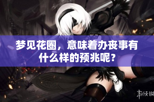梦见花圈，意味着办丧事有什么样的预兆呢？