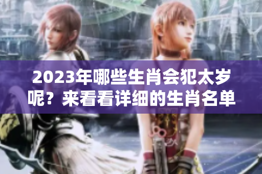 2023年哪些生肖会犯太岁呢？来看看详细的生肖名单吧！
