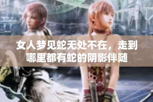 女人梦见蛇无处不在，走到哪里都有蛇的阴影伴随