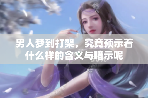 男人梦到打架，究竟预示着什么样的含义与暗示呢