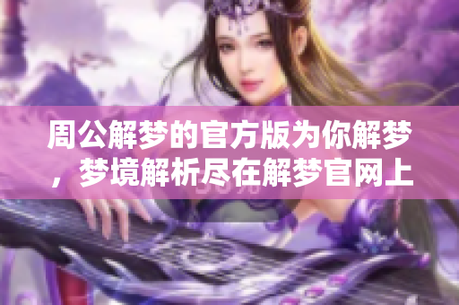 周公解梦的官方版为你解梦，梦境解析尽在解梦官网上