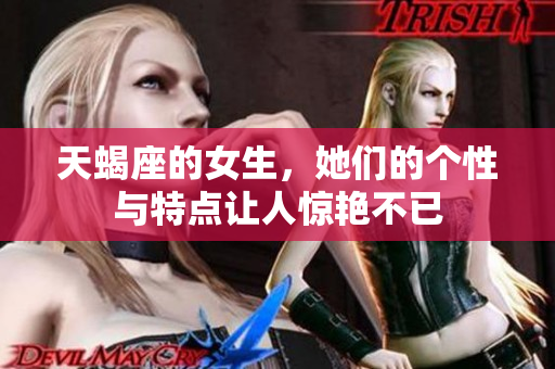 天蝎座的女生，她们的个性与特点让人惊艳不已