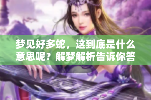 梦见好多蛇，这到底是什么意思呢？解梦解析告诉你答案。