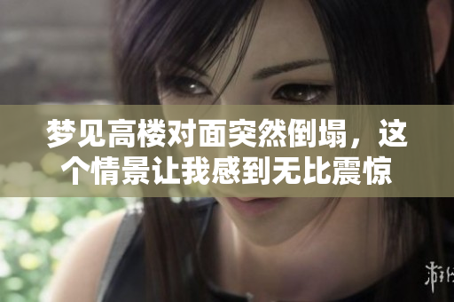 梦见高楼对面突然倒塌，这个情景让我感到无比震惊